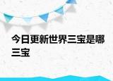 今日更新世界三寶是哪三寶
