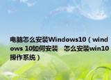 電腦怎么安裝Windows10（windows 10如何安裝   怎么安裝win10操作系統(tǒng)）