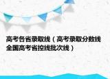 高考各省錄取線（高考錄取分數(shù)線 全國高考省控線批次線）