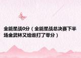 全能星戰(zhàn)0分（全能星戰(zhàn)總決賽下半場金武林又給誰打了零分）