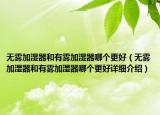 無霧加濕器和有霧加濕器哪個更好（無霧加濕器和有霧加濕器哪個更好詳細介紹）