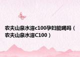 農(nóng)夫山泉水溶c100孕婦能喝嗎（農(nóng)夫山泉水溶C100）