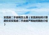 安置房二手房稅怎么算（安置房如何計算房價買安置房二手房房產(chǎn)稅如何算的介紹）