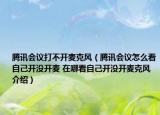 騰訊會議打不開麥克風(fēng)（騰訊會議怎么看自己開沒開麥 在哪看自己開沒開麥克風(fēng)介紹）