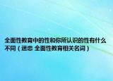 全面性教育中的性和你所認(rèn)識(shí)的性有什么不同（迷戀 全面性教育相關(guān)名詞）