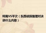 柯南VS平次（東西偵探推理對(duì)決講什么內(nèi)容）