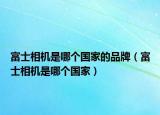 富士相機(jī)是哪個(gè)國家的品牌（富士相機(jī)是哪個(gè)國家）