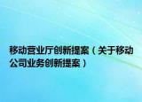 移動(dòng)營(yíng)業(yè)廳創(chuàng)新提案（關(guān)于移動(dòng)公司業(yè)務(wù)創(chuàng)新提案）