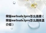 榮耀earbuds3pro怎么連接（榮耀earbuds3pro怎么測體溫介紹）