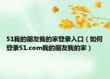 51我的朋友我的家登錄入口（如何登錄51.com我的朋友我的家）