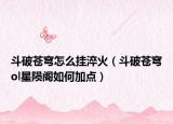 斗破蒼穹怎么掛淬火（斗破蒼穹ol星隕閣如何加點(diǎn)）