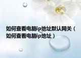 如何查看電腦ip地址默認(rèn)網(wǎng)關(guān)（如何查看電腦ip地址）