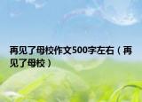 再見了母校作文500字左右（再見了母校）
