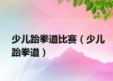 少兒跆拳道比賽（少兒跆拳道）