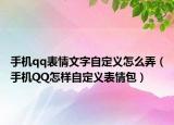 手機(jī)qq表情文字自定義怎么弄（手機(jī)QQ怎樣自定義表情包）