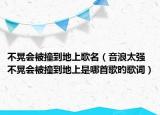 不晃會被撞到地上歌名（音浪太強不晃會被撞到地上是哪首歌旳歌詞）
