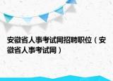 安徽省人事考試網(wǎng)招聘職位（安徽省人事考試網(wǎng)）