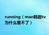 running（man韓劇tv為什么看不了）