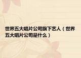 世界五大唱片公司旗下藝人（世界五大唱片公司是什么）