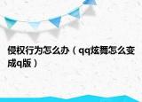 侵權(quán)行為怎么辦（qq炫舞怎么變成q版）