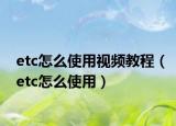 etc怎么使用視頻教程（etc怎么使用）