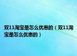 雙11淘寶是怎么優(yōu)惠的（雙11淘寶是怎么優(yōu)惠的）