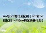 no與not有什么區(qū)別（not和no的區(qū)別 not和no的區(qū)別是什么）