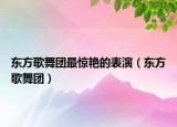 東方歌舞團(tuán)最驚艷的表演（東方歌舞團(tuán)）