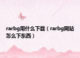 rarbg用什么下載（rarbg網(wǎng)站怎么下東西）