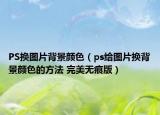 PS換圖片背景顏色（ps給圖片換背景顏色的方法 完美無痕版）