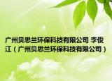 廣州貝思蘭環(huán)?？萍加邢薰?李俊江（廣州貝思蘭環(huán)保科技有限公司）