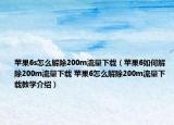 蘋果6s怎么解除200m流量下載（蘋果6如何解除200m流量下載 蘋果6怎么解除200m流量下載教學(xué)介紹）