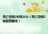死亡空間2內(nèi)存大?。ㄋ劳隹臻g2的配置要求）