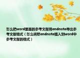 怎么把word里面的參考文獻用endnote導(dǎo)出參考文獻格式（怎么調(diào)整endnote插入到word中參考文獻的格式）