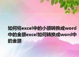 如何將excel中的小額轉(zhuǎn)換成word中的金額excel如何轉(zhuǎn)換成word中的金額