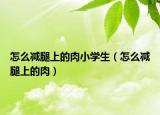怎么減腿上的肉小學生（怎么減腿上的肉）
