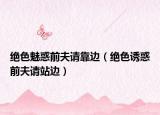 絕色魅惑前夫請靠邊（絕色誘惑前夫請站邊）