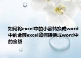 如何將excel中的小額轉(zhuǎn)換成word中的金額excel如何轉(zhuǎn)換成word中的金額