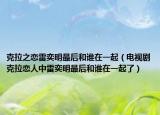 克拉之戀雷奕明最后和誰(shuí)在一起（電視劇克拉戀人中雷奕明最后和誰(shuí)在一起了）