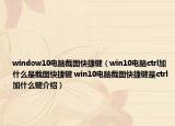 window10電腦截圖快捷鍵（win10電腦ctrl加什么是截圖快捷鍵 win10電腦截圖快捷鍵是ctrl加什么鍵介紹）