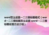 word怎么設(shè)置一二三級標(biāo)題格式（word一二三級標(biāo)題怎么設(shè)置 word一二三級標(biāo)題設(shè)置方法介紹）