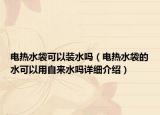 電熱水袋可以裝水嗎（電熱水袋的水可以用自來水嗎詳細介紹）