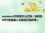 wpsword方框里怎么打鉤（如何在WPS里面插入方框里打鉤符號(hào)）
