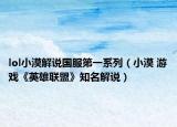 lol小漠解說(shuō)國(guó)服第一系列（小漠 游戲《英雄聯(lián)盟》知名解說(shuō)）