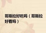 哥斯拉好吃嗎（哥斯拉好看嗎）