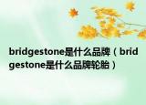 bridgestone是什么品牌（bridgestone是什么品牌輪胎）