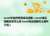 excel中如何使用減法函數(shù)（excel減法函數(shù)應(yīng)該怎么用 excel減法函數(shù)怎么操作介紹）