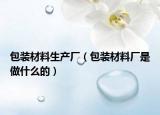 包裝材料生產廠（包裝材料廠是做什么的）