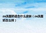 za洗面奶適合什么皮膚（za洗面奶怎么樣）