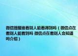 微信提醒誰看別人能看得到嗎（微信點在看別人能看到嗎 微信點在看別人會知道嗎介紹）